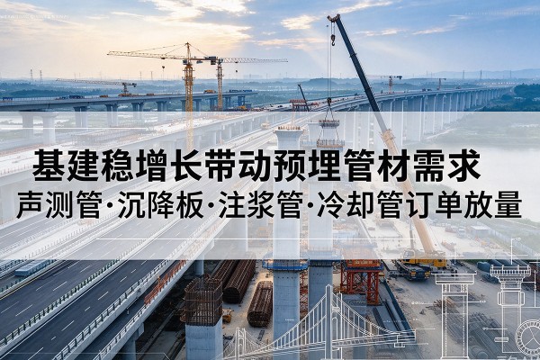 山海关基建稳增长带动预埋监测管材需求，声测管、沉降板、注浆管订单持续放量